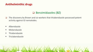 Antihelminthic drugs
 Benzimidazoles (BZ)
 The discovery by Brown and co-workers that thiabendazole possessed potent
activity against GI nematodes.
 Albendazole
 Mebendazole
 Thiabendazole
 Triclabendazole
 
