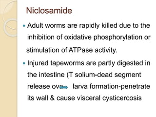 Niclosamide
 Adult worms are rapidly killed due to the
inhibition of oxidative phosphorylation or
stimulation of ATPase a...