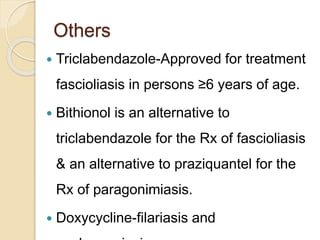 Others
 Triclabendazole-Approved for treatment
fascioliasis in persons ≥6 years of age.
 Bithionol is an alternative to
...