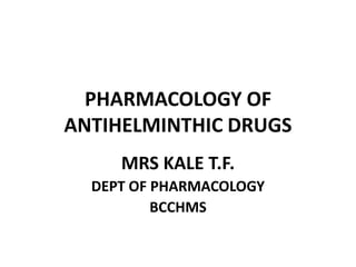 PHARMACOLOGY OF
ANTIHELMINTHIC DRUGS
MRS KALE T.F.
DEPT OF PHARMACOLOGY
BCCHMS
 