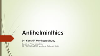 Antihelminthics
Dr. Kaushik Mukhopadhyay
Dept. of Pharmacology
ESI PGIMSR & ESIC Medical College, Joka
 