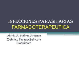 INFECCIONES PARASITARIASFARMACOTERAPEUTICA Mario A. Bolarte Arteaga Químico Farmacéutico y Bioquímico 