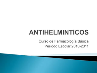 ANTIHELMINTICOS Curso de Farmacología Básica Período Escolar 2010-2011 