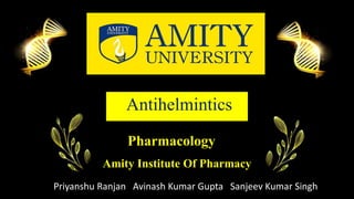 Antihelmintics
Pharmacology
Amity Institute Of Pharmacy
Priyanshu Ranjan Avinash Kumar Gupta Sanjeev Kumar Singh
 