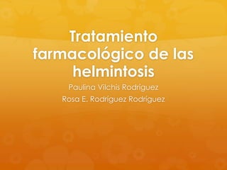Tratamiento
farmacológico de las
     helmintosis
    Paulina Vilchis Rodríguez
   Rosa E. Rodríguez Rodríguez
 