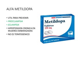 ALFA METILDOPA
• UTIL PARA PREVENIR:
• PREECLAMPSIA
• ECLAMPSIA
• HIPERTENSION CRONICA EN
MUJERES EMBARAZADAS
• NO ES TERATOGENICO
 