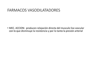 FARMACOS VASODILATADORES
• MEC. ACCION: producen relajación directa del musculo liso vascular
con lo que disminuye la resistencia y por lo tanto la presión arterial
 