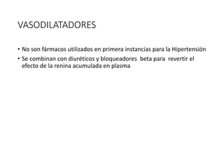 VASODILATADORES
• No son fármacos utilizados en primera instancias para la Hipertensión
• Se combinan con diuréticos y bloqueadores beta para revertir el
efecto de la renina acumulada en plasma
 