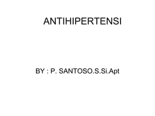 ANTIHIPERTENSI




BY : P. SANTOSO.S.Si.Apt
 