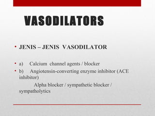 VASODILATORS
• JENIS – JENIS VASODILATOR
• a) Calcium channel agents / blocker
• b) Angiotensin-converting enzyme inhibitor (ACE
inhibitor)
Alpha blocker / sympathetic blocker /
sympatholytics
 