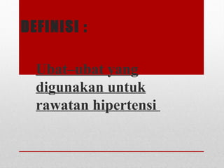 DEFINISI :
Ubat–ubat yang
digunakan untuk
rawatan hipertensi
 