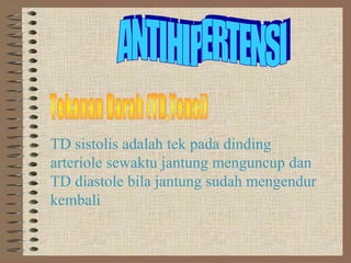 TD sistolis adalah tek pada dinding
arteriole sewaktu jantung menguncup dan
TD diastole bila jantung sudah mengendur
kembali
 