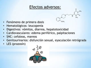 Efectos adversos:
• Fenómeno de primera dosis
• Hematológicos: leucopenia
• Digestivos: vómitos, diarrea, hepatotoxicidad
• Cardiovasculares: edema periférico, palpitaciones
• SNC: cefaleas, mareos
• Genitourinarios: disfunción sexual, eyaculación retrógrada
• LES (prazosín)
 