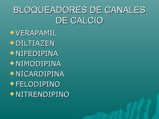 BLOQUEADORES DE CANALES
       DE CALCIO
 VERAPAMIL

 DILTIAZEN

 NIFEDIPINA

 NIMODIPINA

 NICARDIPINA

 FELODIPINO

 NITRENDIPINO
 