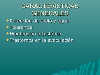CARACTERÍSTICAS
        GENERALES
 Retención    de sodio y agua
 Tolerancia

 Hipotensión ortostática
 Trastornos en la eyaculación
 