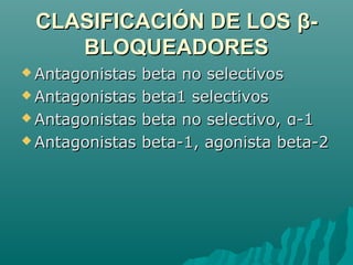 CLASIFICACIÓN DE LOS β-
    BLOQUEADORES
 Antagonistas   beta no selectivos
 Antagonistas   beta1 selectivos
 Antagonistas   beta no selectivo, α-1
 Antagonistas   beta-1, agonista beta-2
 