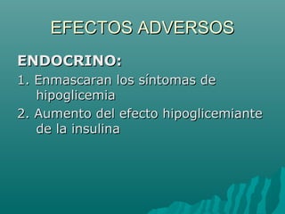 EFECTOS ADVERSOS
ENDOCRINO:
1. Enmascaran los síntomas de
   hipoglicemia
2. Aumento del efecto hipoglicemiante
   de la insulina
 