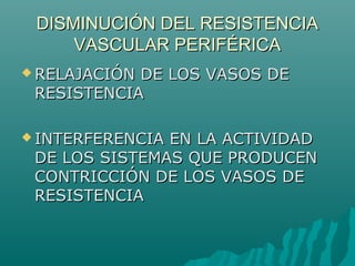 DISMINUCIÓN DEL RESISTENCIA
     VASCULAR PERIFÉRICA
 RELAJACIÓNDE LOS VASOS DE
 RESISTENCIA

 INTERFERENCIAEN LA ACTIVIDAD
 DE LOS SISTEMAS QUE PRODUCEN
 CONTRICCIÓN DE LOS VASOS DE
 RESISTENCIA
 