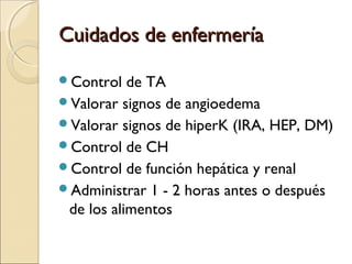 Cuidados de enfermería

Control   de TA
Valorar signos de angioedema
Valorar signos de hiperK (IRA, HEP, DM)
Control d...