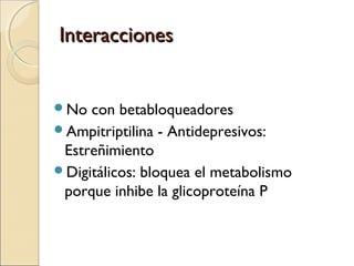 Interacciones


No  con betabloqueadores
Ampitriptilina - Antidepresivos:
 Estreñimiento
Digitálicos: bloquea el metabo...