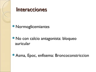 Interacciones

Normoglicemiantes


No  con calcio antagonista: bloqueo
 auricular

Asma,   Epoc, enfisema: Broncoconstr...