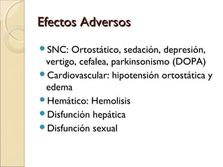 Efectos Adversos
SNC:  Ortostático, sedación, depresión,
 vertigo, cefalea, parkinsonismo (DOPA)
Cardiovascular: hipoten...