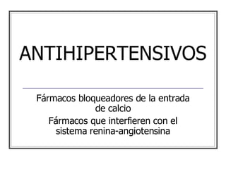 ANTIHIPERTENSIVOS Fármacos bloqueadores de la entrada de calcio Fármacos que interfieren con el sistema renina-angiotensina 