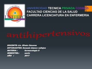 UNIVERCIDAD TECNICA PRIVADA COSMOS
FACULTAD CIENCIAS DE LA SALUD
CARRERA LICENCIATURA EN ENFERMERIA
DOCENTE: Lic. Efraín Cáceres
ESTUDIANTES: Gonzalo blanco vallejos
MATERIA : farmacología II
SEMESTRE.: sexto
AÑO : 2017
 