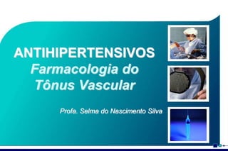 ANTIHIPERTENSIVOS
Farmacologia do
Tônus Vascular
Profa. Selma do Nascimento Silva

 