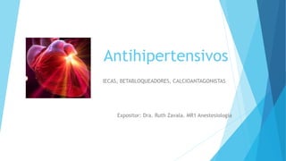 Antihipertensivos
IECAS, BETABLOQUEADORES, CALCIOANTAGONISTAS
Expositor: Dra. Ruth Zavala. MR1 Anestesiología
 