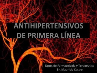 ANTIHIPERTENSIVOS
DE PRIMERA LÍNEA
Dpto. de Farmacología y Terapéutica
Br. Mauricio Castro
 