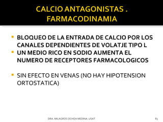 BLOQUEO DE LA ENTRADA DE CALCIO POR LOS CANALES DEPENDIENTES DE VOLATJE TIPO L UN MEDIO RICO EN SODIO AUMENTA EL NUMERO DE RECEPTORES FARMACOLOGICOS SIN EFECTO EN VENAS (NO HAY HIPOTENSION ORTOSTATICA) DRA. MILAGROS OCHOA MEDINA. USAT 