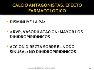 DISMINUYE LA PA: < RVP, VASODILATACION: MAYOR LOS DIHIDROPIRIDINICOS ACCION DIRECTA SOBRE EL NODO SINUSAL: NO DIHIDROPIRIDINICOS DRA. MILAGROS OCHOA MEDINA. USAT 