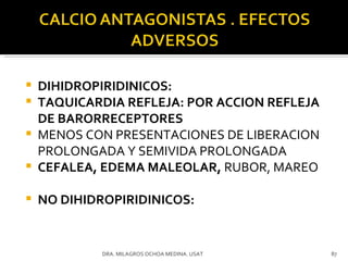 DIHIDROPIRIDINICOS: TAQUICARDIA REFLEJA: POR ACCION REFLEJA DE BARORRECEPTORES MENOS CON PRESENTACIONES DE LIBERACION PROLONGADA Y SEMIVIDA PROLONGADA CEFALEA, EDEMA MALEOLAR,  RUBOR, MAREO NO DIHIDROPIRIDINICOS: DRA. MILAGROS OCHOA MEDINA. USAT 