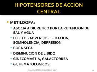 METILDOPA:  ASOCIA A DIURETICO POR LA RETENCION DE SAL Y AGUA EFECTOS ADVERSOS: SEDACION, SOMNOLENCIA, DEPRESION BOCA SECA DISMINUCION DE LIBIDO GINECOMASTIA, GALACTORREA GI, HEMATOLOGICOS DRA. MILAGROS OCHOA MEDINA. USAT 
