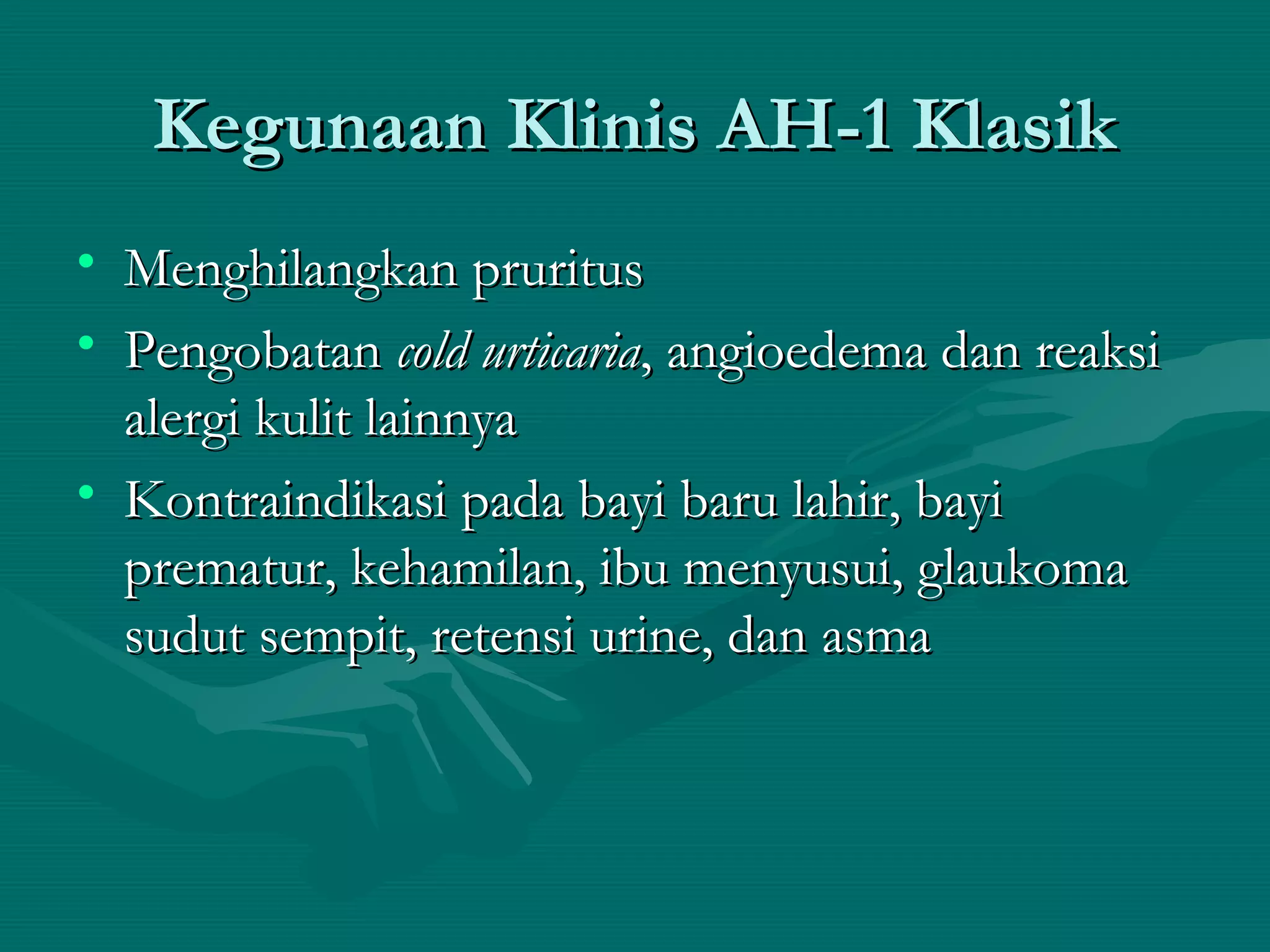 Kegunaan Klinis AH-1 Klasik
• Menghilangkan pruritus
• Pengobatan cold urticaria, angioedema dan reaksi
  alergi kulit lainnya
• Kontraindikasi pada bayi baru lahir, bayi
  prematur, kehamilan, ibu menyusui, glaukoma
  sudut sempit, retensi urine, dan asma
 