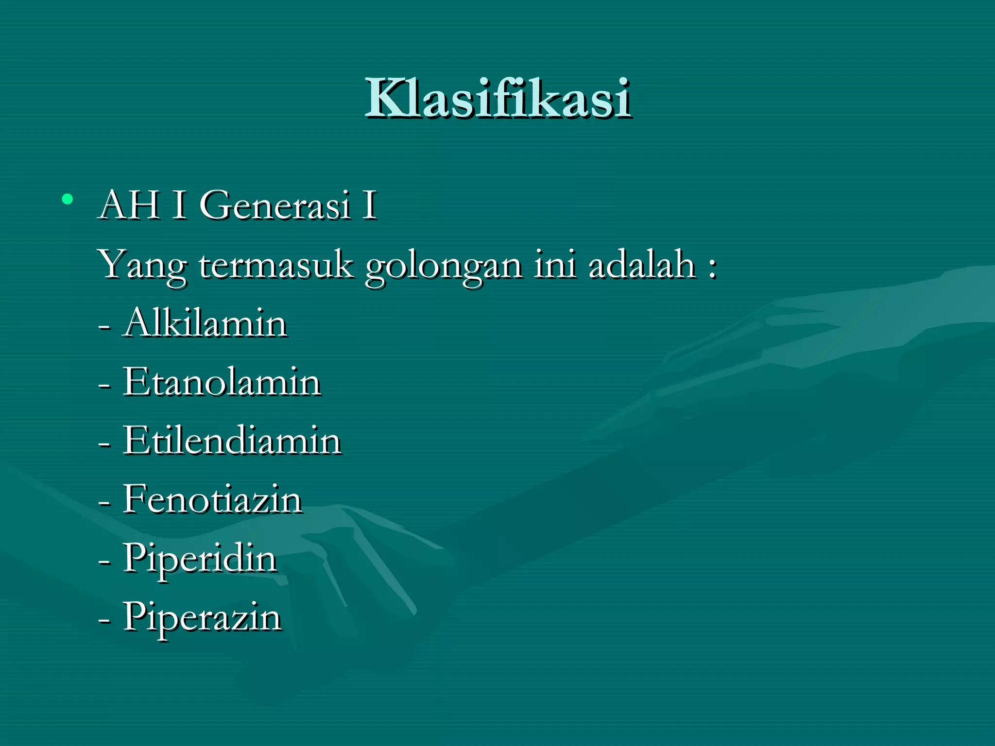 Klasifikasi
• AH I Generasi I
  Yang termasuk golongan ini adalah :
  - Alkilamin
  - Etanolamin
  - Etilendiamin
  - Fenotiazin
  - Piperidin
  - Piperazin
 