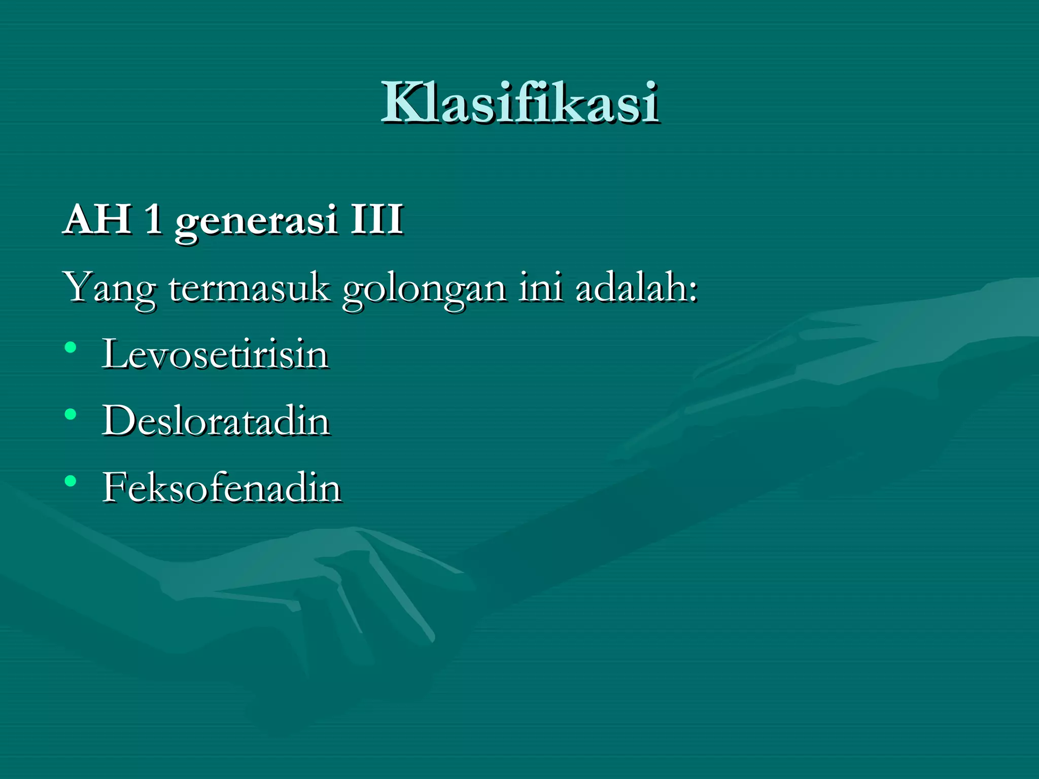 Klasifikasi
AH 1 generasi III
Yang termasuk golongan ini adalah:
• Levosetirisin
• Desloratadin
• Feksofenadin
 