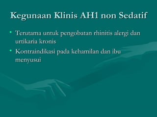 Kegunaan Klinis AH1 non Sedatif
• Terutama untuk pengobatan rhinitis alergi dan
  urtikaria kronis
• Kontraindikasi pada kehamilan dan ibu
  menyusui
 