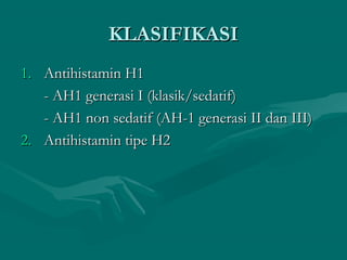 KLASIFIKASI
1. Antihistamin H1
   - AH1 generasi I (klasik/sedatif)
   - AH1 non sedatif (AH-1 generasi II dan III)
2. Antihistamin tipe H2
 