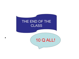 •
THE END OF THE
CLASS
10 Q ALL!
 