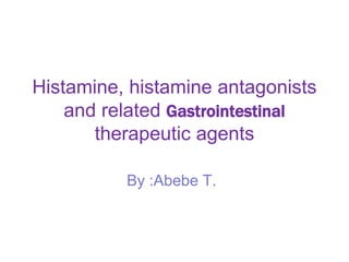 Histamine, histamine antagonists
and related Gastrointestinal
therapeutic agents
By :Abebe T.
 