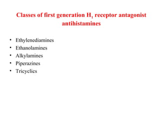 Classes of first generation H1 receptor antagonist
antihistamines
• Ethylenediamines
• Ethanolamines
• Alkylamines
• Piperazines
• Tricyclics
 