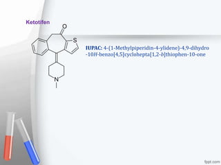 Ketotifen
IUPAC: 4-(1-Methylpiperidin-4-ylidene)-4,9-dihydro
-10H-benzo[4,5]cyclohepta[1,2-b]thiophen-10-one
 