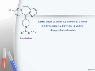 IUPAC: Ethyl4-(8-chloro-5,6-dihydro-11H- benzo
[5,6]Cyclohepta[1,2-b]pyridin-11-ylidene)
-1- piperidinecarboxylate
Loratadine
 