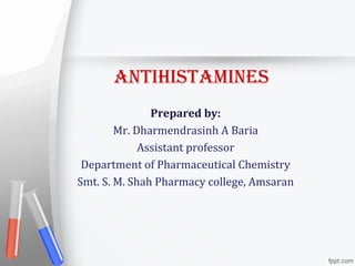 AntihistAmines
Prepared by:
Mr. Dharmendrasinh A Baria
Assistant professor
Department of Pharmaceutical Chemistry
Smt. S. M. Shah Pharmacy college, Amsaran
 