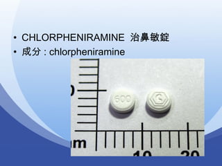 • CHLORPHENIRAMINE 治鼻敏錠
• 成分 : chlorpheniramine
 