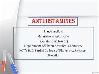 AntihistAmines
Prepared by:
Ms. Aishwarya C. Porje
(Assistant professor)
Department of Pharmaceutical Chemistry
KCT's R. G. Sapkal College of Pharmacy, Anjaneri,
Nashik.
 