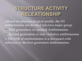Based on pharmacological profile ,the H1
antihistamine are divided into two major group
First generation or classical Antihistamine
Second generation or non –sedative antihistamine
 The SAR of antihistamine is a discussed with
reference to the first generation antihistamine.
 