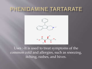 Uses :-It is used to treat symptoms of the
common cold and allergies, such as sneezing,
itching, rashes, and hives.
 